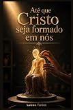 Até que Cristo seja formado em nós (Série Caminhos de Transformação | Estudos bíblicos para pequenos grupos)